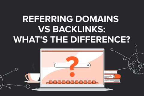 Referring Domains vs Backlinks: What’s the Difference?