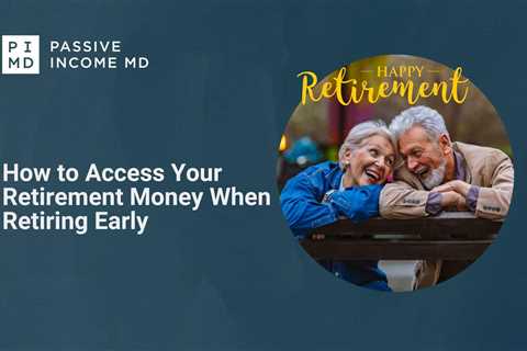 How to Access Your Retirement Money When Retiring Early