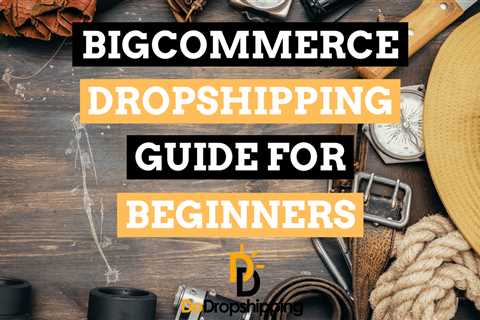 BigCommerce Dropshipping: A Beginner’s Guide for 2023