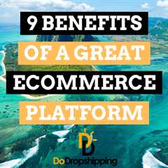 9 Benefits of a Great Ecommerce Platform (Don’t Rush This)