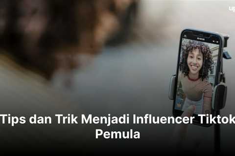 Tips dan Trik Menjadi Influencer Tiktok Pemula