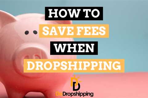 How to Save Fees When Dropshipping in 2023 (8 Great Tips)