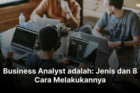 Business Analyst adalah: Jenis dan 8 Cara Melakukannya