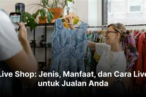 Live Shop: Jenis, Manfaat, dan Cara Live untuk Jualan Anda