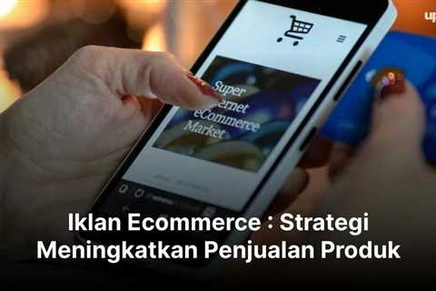 Iklan Ecommerce : Strategi Meningkatkan Penjualan Produk