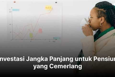 Investasi Jangka Panjang untuk Pensiun yang Cemerlang