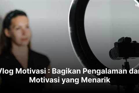 Vlog Motivasi : Bagikan Pengalaman dan Motivasi yang Menarik