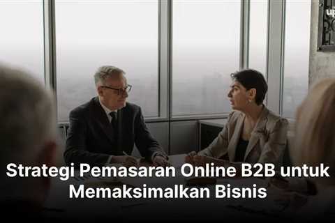 Strategi Pemasaran Online B2B untuk Memaksimalkan Bisnis