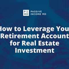 How to Leverage Your Retirement Account for Real Estate Investment