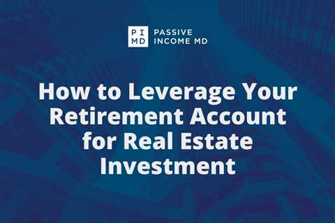 How to Leverage Your Retirement Account for Real Estate Investment