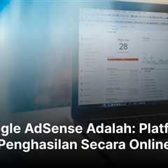 Google AdSense Adalah: Platform Penghasilan Secara Online