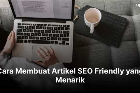 Cara Membuat Artikel SEO Friendly yang Menarik