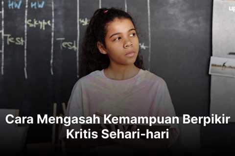 Cara Mengasah Kemampuan Berpikir Kritis Sehari-hari