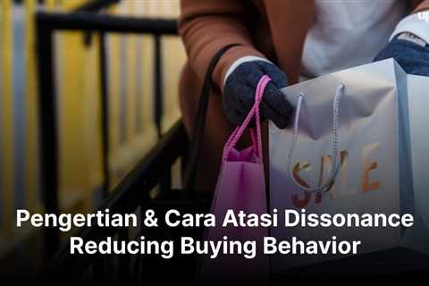 Pengertian & Cara Atasi Dissonance Reducing Buying Behavior