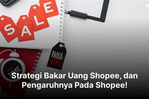 Strategi Bakar Uang Shopee, dan Pengaruhnya Pada Shopee!