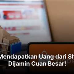 Cara Mendapatkan Uang dari Shopee, Dijamin Cuan Besar!