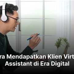 Cara Mendapatkan Klien Virtual Assistant di Era Digital