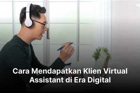 Cara Mendapatkan Klien Virtual Assistant di Era Digital